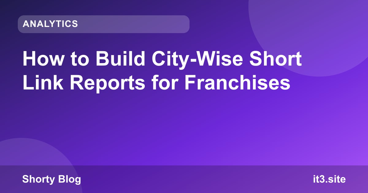 How to Build City-Wise Short Link Reports for Franchises