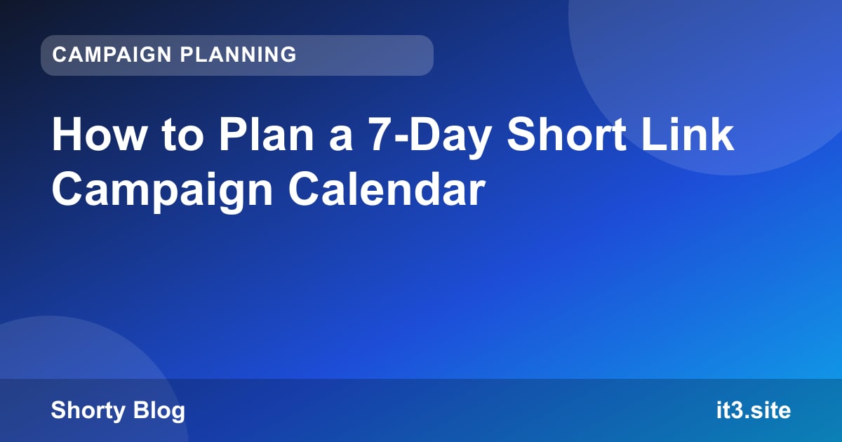 How to Plan a 7-Day Short Link Campaign Calendar